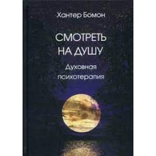 Смотреть на душу. Духовная психотерапия. Хантер Бомон